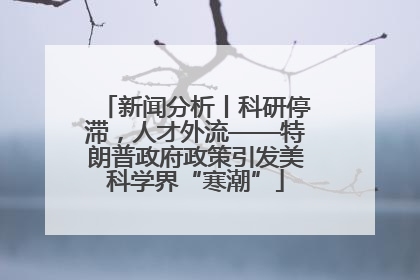 新闻分析丨科研停滞，人才外流——特朗普政府政策引发美科学界“寒潮”