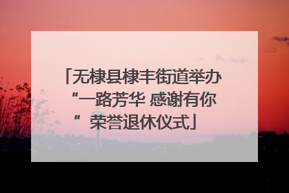 无棣县棣丰街道举办“一路芳华 感谢有你”荣誉退休仪式