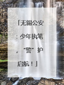 无锡公安：少年执笔，“警”护启航！