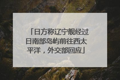 日方称辽宁舰经过日南部岛屿前往西太平洋，外交部回应