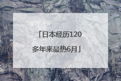 日本经历120多年来最热6月