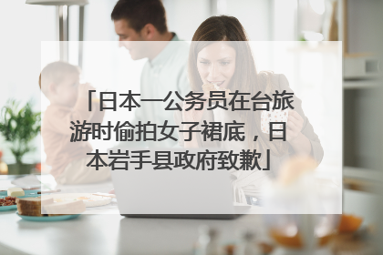 日本一公务员在台旅游时偷拍女子裙底，日本岩手县政府致歉