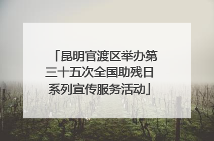 昆明官渡区举办第三十五次全国助残日系列宣传服务活动