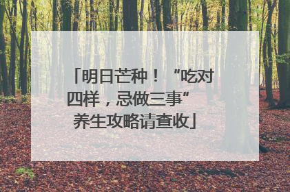 明日芒种！“吃对四样，忌做三事” 养生攻略请查收