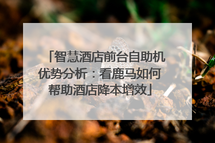 智慧酒店前台自助机优势分析：看鹿马如何帮助酒店降本增效