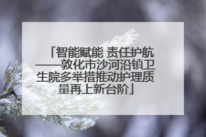 智能赋能 责任护航——敦化市沙河沿镇卫生院多举措推动护理质量再上新台阶