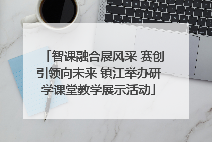 智课融合展风采 赛创引领向未来 镇江举办研学课堂教学展示活动