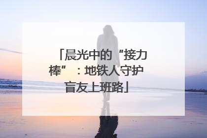 晨光中的“接力棒”：地铁人守护盲友上班路