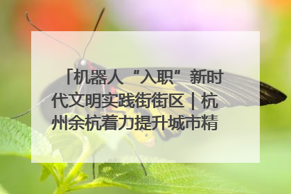 机器人“入职”新时代文明实践街街区｜杭州余杭着力提升城市精细化智能化管理水平