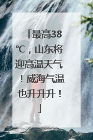 最高38℃，山东将迎高温天气！威海气温也升升升！