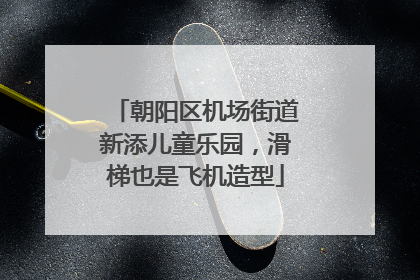 朝阳区机场街道新添儿童乐园，滑梯也是飞机造型