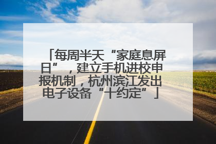 每周半天“家庭息屏日”，建立手机进校申报机制，杭州滨江发出电子设备“十约定”