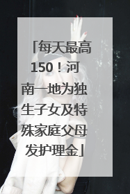 每天最高150！河南一地为独生子女及特殊家庭父母发护理金