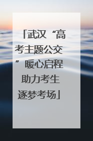 武汉“高考主题公交”暖心启程 助力考生逐梦考场