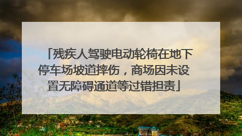残疾人驾驶电动轮椅在地下停车场坡道摔伤，商场因未设置无障碍通道等过错担责