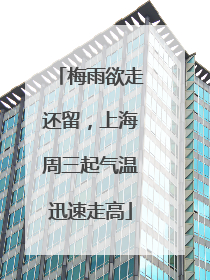 梅雨欲走还留，上海周三起气温迅速走高