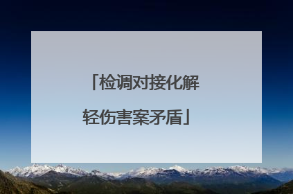 检调对接化解轻伤害案矛盾