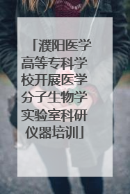 濮阳医学高等专科学校开展医学分子生物学实验室科研仪器培训