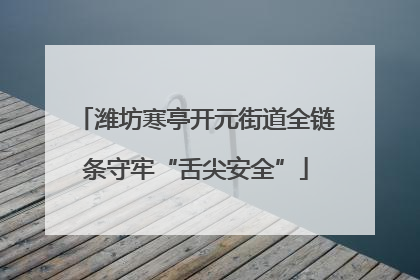 潍坊寒亭开元街道全链条守牢“舌尖安全”