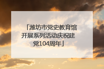 潍坊市党史教育馆开展系列活动庆祝建党104周年