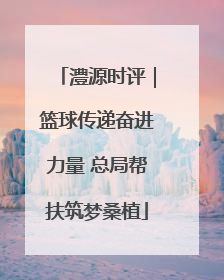 澧源时评｜篮球传递奋进力量 总局帮扶筑梦桑植