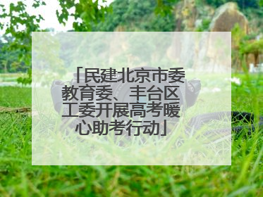 民建北京市委教育委、丰台区工委开展高考暖心助考行动