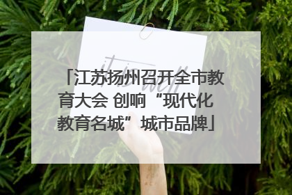 江苏扬州召开全市教育大会 创响“现代化教育名城”城市品牌