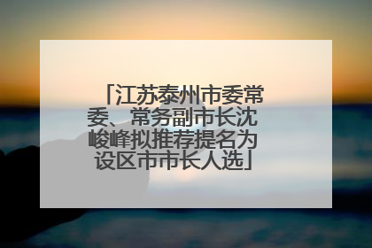江苏泰州市委常委、常务副市长沈峻峰拟推荐提名为设区市市长人选