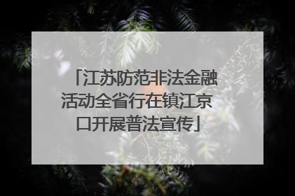 江苏防范非法金融活动全省行在镇江京口开展普法宣传