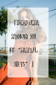 沉浸式法治体验 别样“法治儿童节”