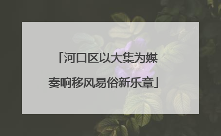 河口区以大集为媒 奏响移风易俗新乐章
