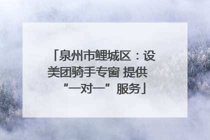 泉州市鲤城区：设美团骑手专窗 提供“一对一”服务