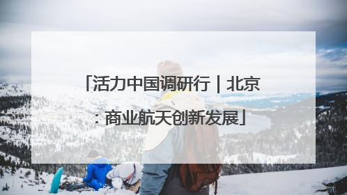 活力中国调研行｜北京：商业航天创新发展