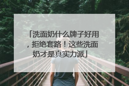 洗面奶什么牌子好用，拒绝套路！这些洗面奶才是真实力派