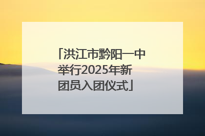 洪江市黔阳一中举行2025年新团员入团仪式
