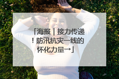 海报｜接力传递！防汛抗灾一线的怀化力量→