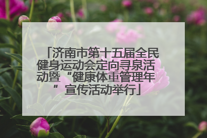 济南市第十五届全民健身运动会定向寻泉活动暨“健康体重管理年”宣传活动举行