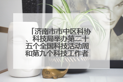 济南市市中区科协、科技局举办第二十五个全国科技活动周和第九个科技工作者日主场活动