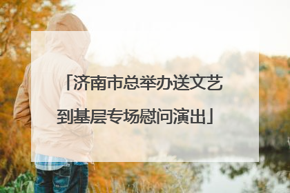 济南市总举办送文艺到基层专场慰问演出