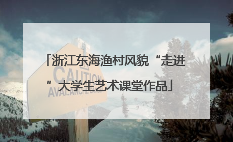浙江东海渔村风貌“走进”大学生艺术课堂作品