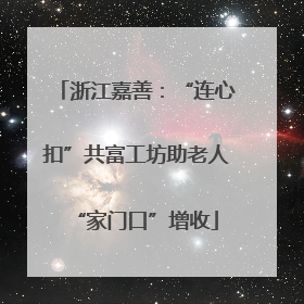 浙江嘉善：“连心扣”共富工坊助老人“家门口”增收