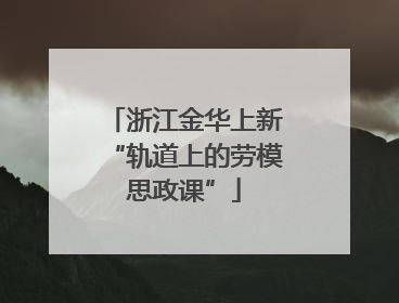 浙江金华上新“轨道上的劳模思政课”