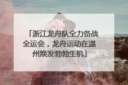 浙江龙舟队全力备战全运会，龙舟运动在温州焕发勃勃生机