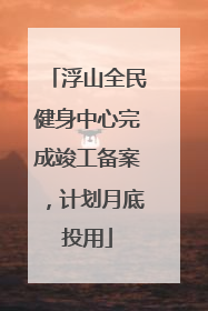 浮山全民健身中心完成竣工备案，计划月底投用