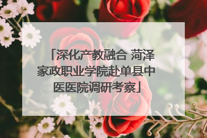 深化产教融合 菏泽家政职业学院赴单县中医医院调研考察