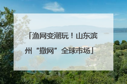 渔网变潮玩！山东滨州“撒网”全球市场