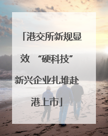 港交所新规显效 “硬科技”新兴企业扎堆赴港上市