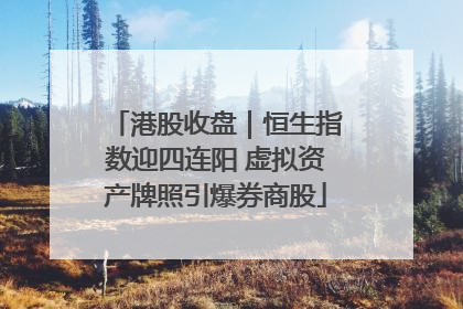 港股收盘｜恒生指数迎四连阳 虚拟资产牌照引爆券商股