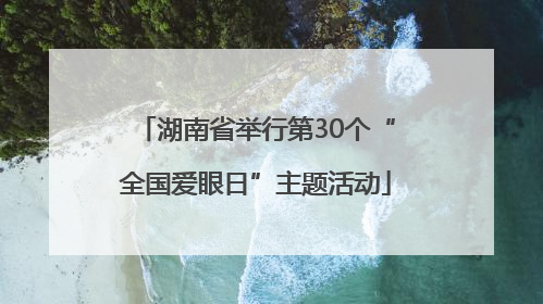 湖南省举行第30个“全国爱眼日”主题活动