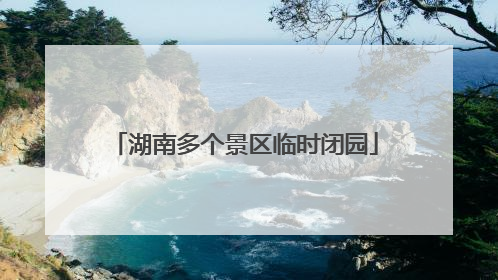 湖南多个景区临时闭园